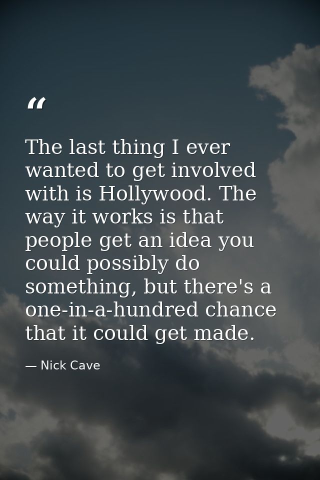 The last thing I ever wanted to get involved with is Hollywood. The way it works is that people get an idea you could po — Nick Cave