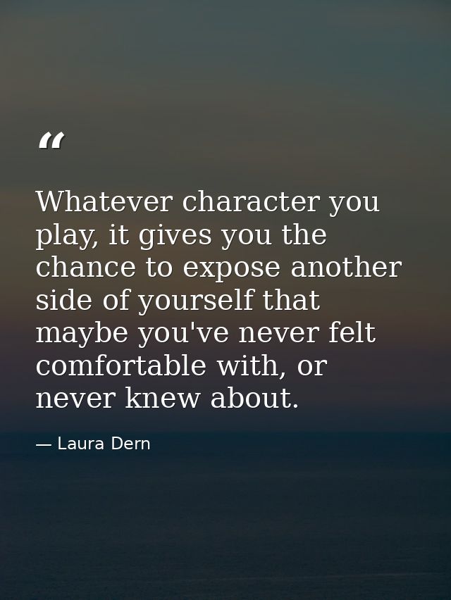 Whatever character you play, it gives you the chance to expose another side of yourself that maybe you've never felt com — Laura Dern