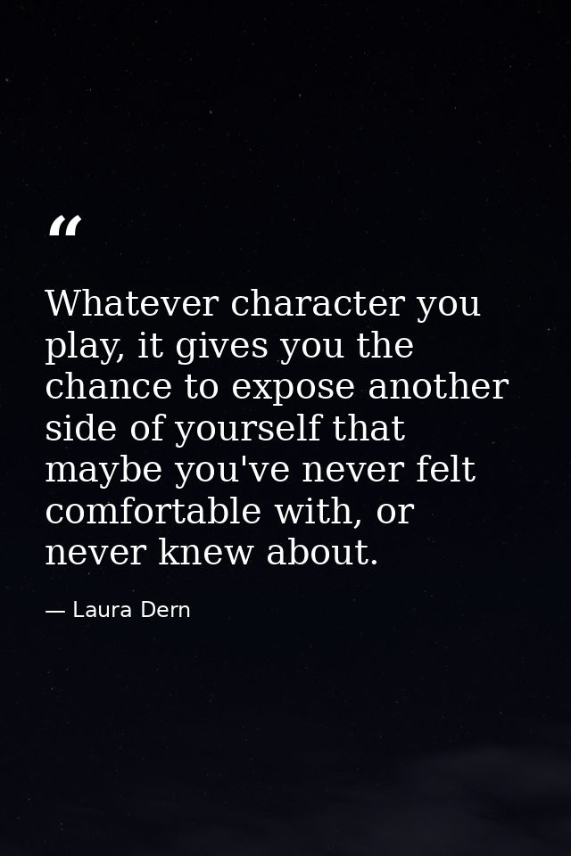 Whatever character you play, it gives you the chance to expose another side of yourself that maybe you've never felt com — Laura Dern
