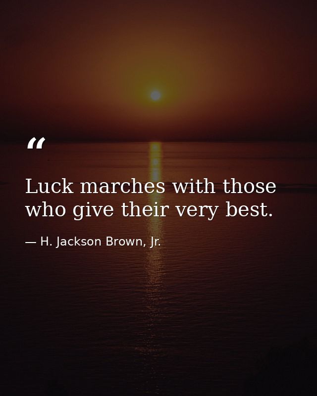 Luck marches with those who give their very best. — H. Jackson Brown, Jr.