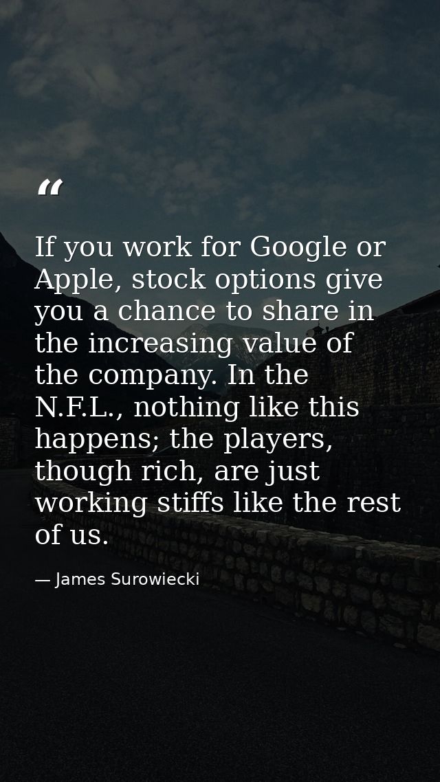 If you work for Google or Apple, stock options give you a chance to share in the increasing value of the company. In the — James Surowiecki