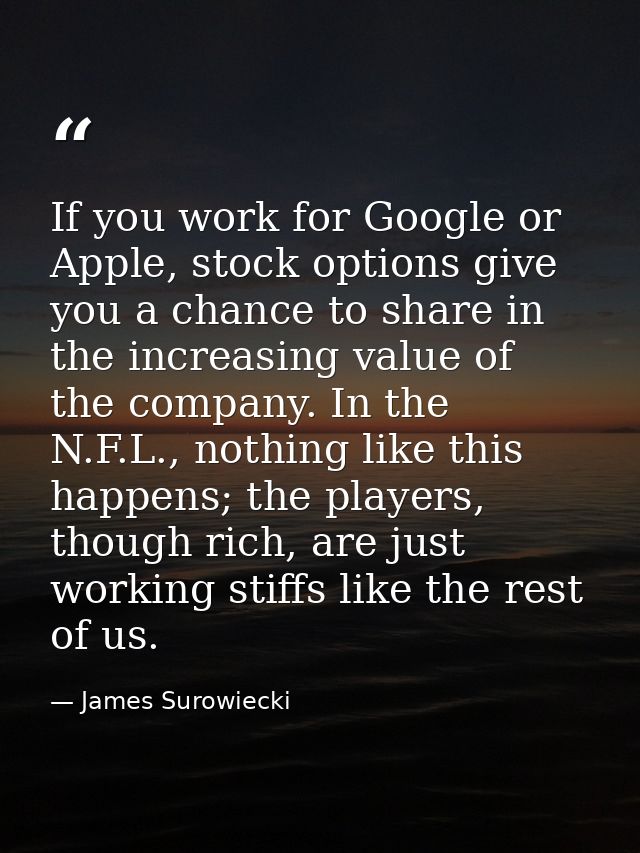 If you work for Google or Apple, stock options give you a chance to share in the increasing value of the company. In the — James Surowiecki
