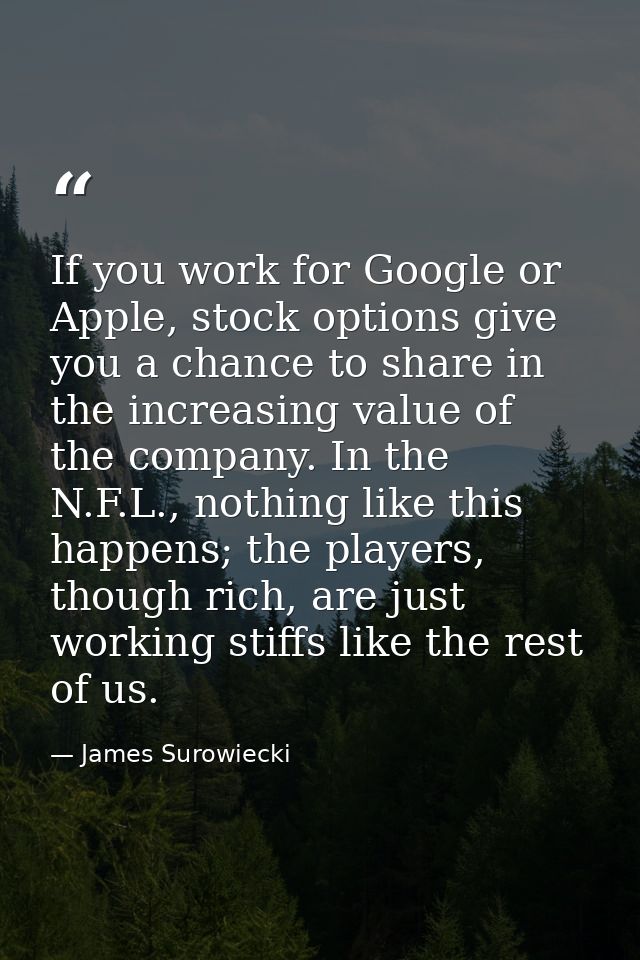 If you work for Google or Apple, stock options give you a chance to share in the increasing value of the company. In the — James Surowiecki