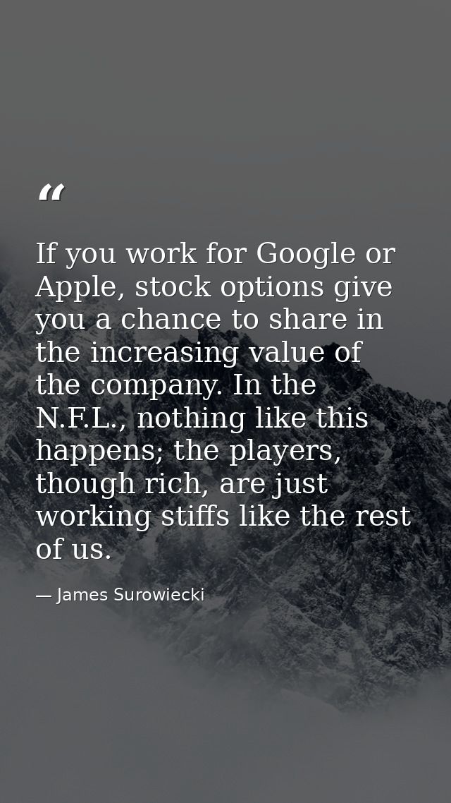 If you work for Google or Apple, stock options give you a chance to share in the increasing value of the company. In the — James Surowiecki