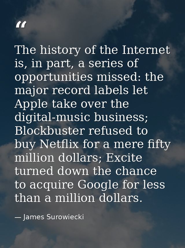 The history of the Internet is, in part, a series of opportunities missed: the major record labels let Apple take over t — James Surowiecki