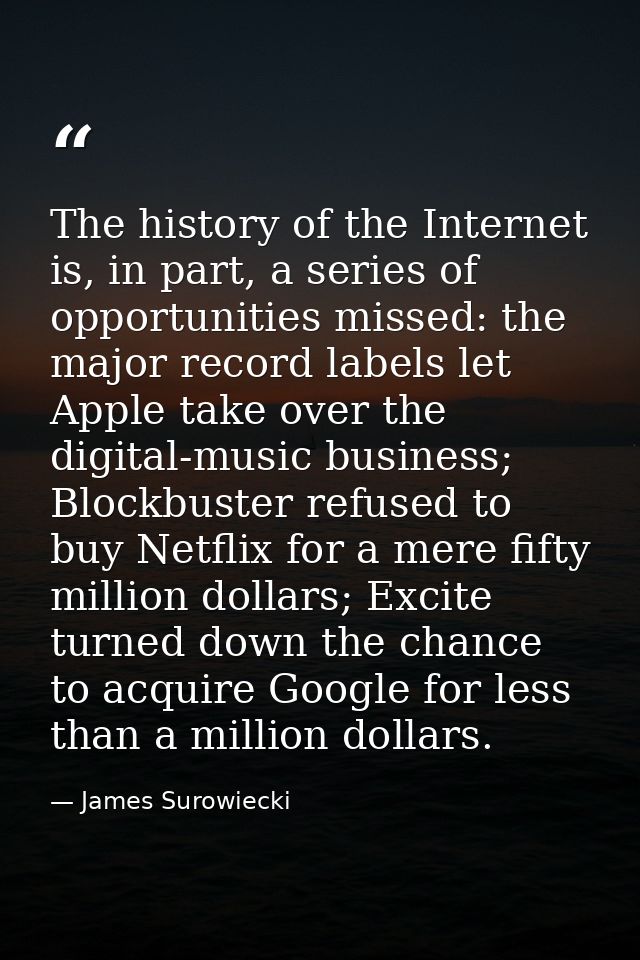 The history of the Internet is, in part, a series of opportunities missed: the major record labels let Apple take over t — James Surowiecki