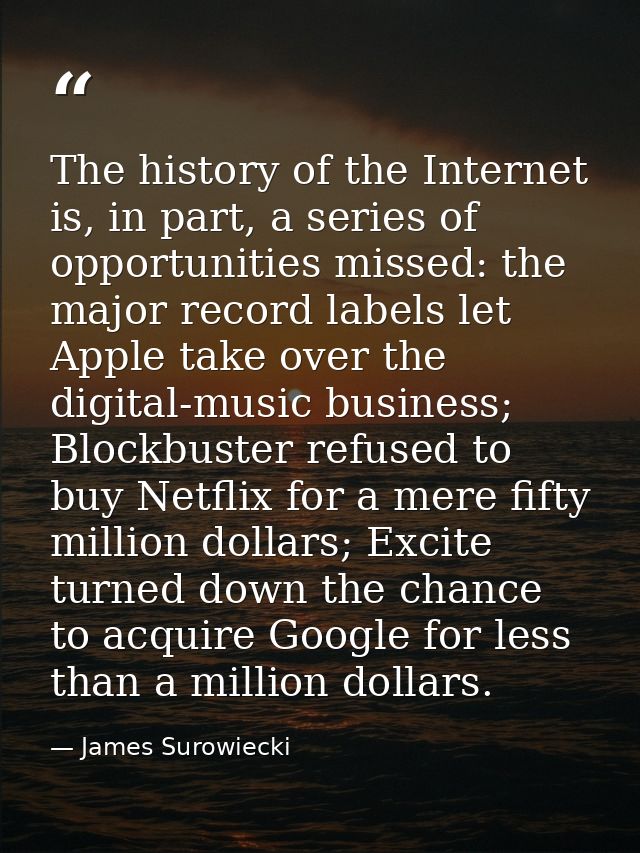 The history of the Internet is, in part, a series of opportunities missed: the major record labels let Apple take over t — James Surowiecki