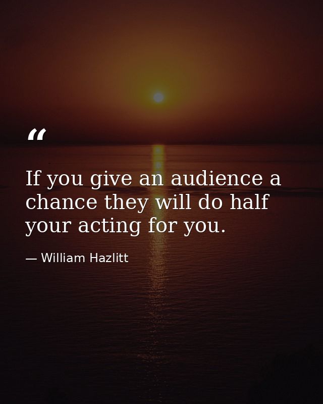 If you give an audience a chance they will do half your acting for you. — William Hazlitt