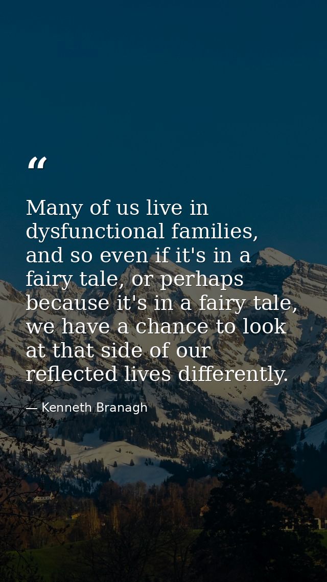 Many of us live in dysfunctional families, and so even if it's in a fairy tale, or perhaps because it's in a fairy tale, — Kenneth Branagh