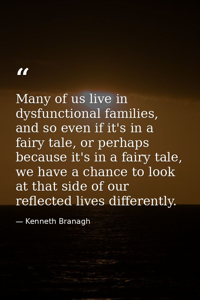 Many of us live in dysfunctional families, and so even if it's in a fairy tale, or perhaps because it's in a fairy tale, — Kenneth Branagh