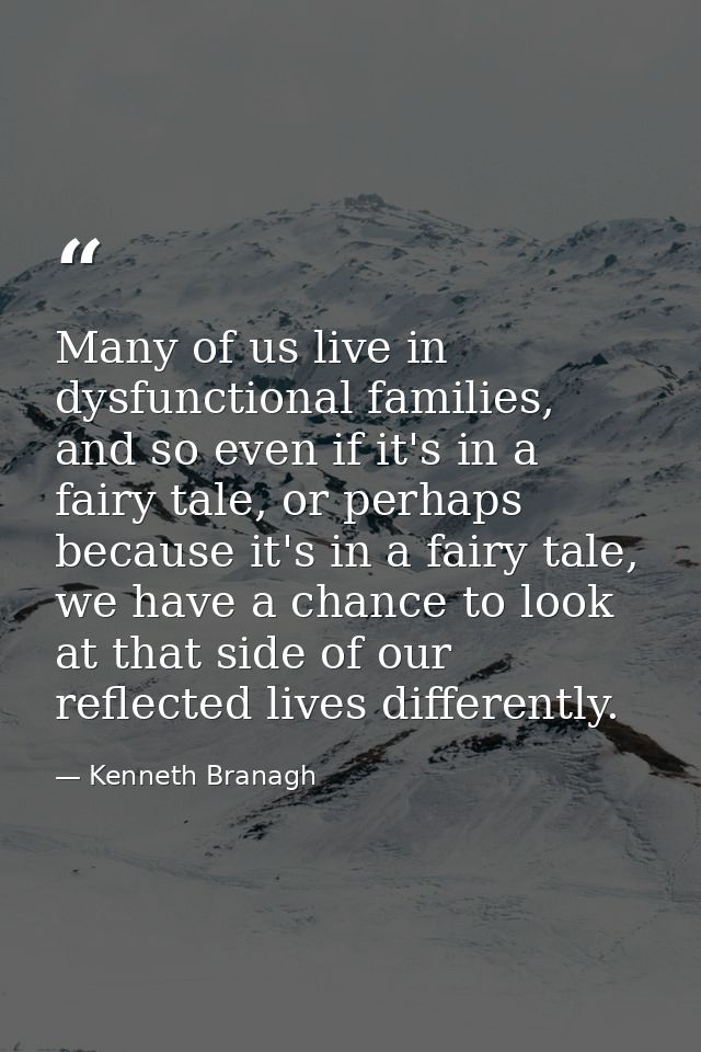 Many of us live in dysfunctional families, and so even if it's in a fairy tale, or perhaps because it's in a fairy tale, — Kenneth Branagh