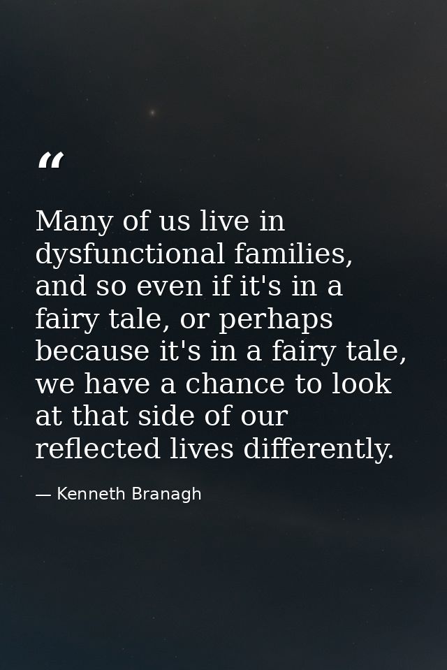 Many of us live in dysfunctional families, and so even if it's in a fairy tale, or perhaps because it's in a fairy tale, — Kenneth Branagh