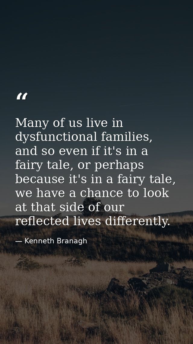 Many of us live in dysfunctional families, and so even if it's in a fairy tale, or perhaps because it's in a fairy tale, — Kenneth Branagh