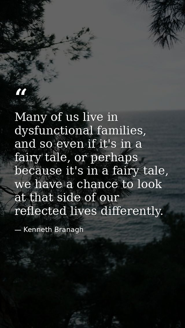 Many of us live in dysfunctional families, and so even if it's in a fairy tale, or perhaps because it's in a fairy tale, — Kenneth Branagh