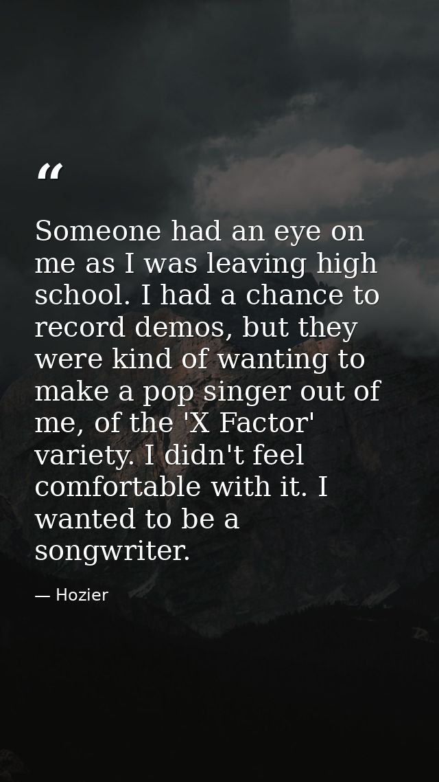 Someone had an eye on me as I was leaving high school. I had a chance to record demos, but they were kind of wanting to  — Hozier