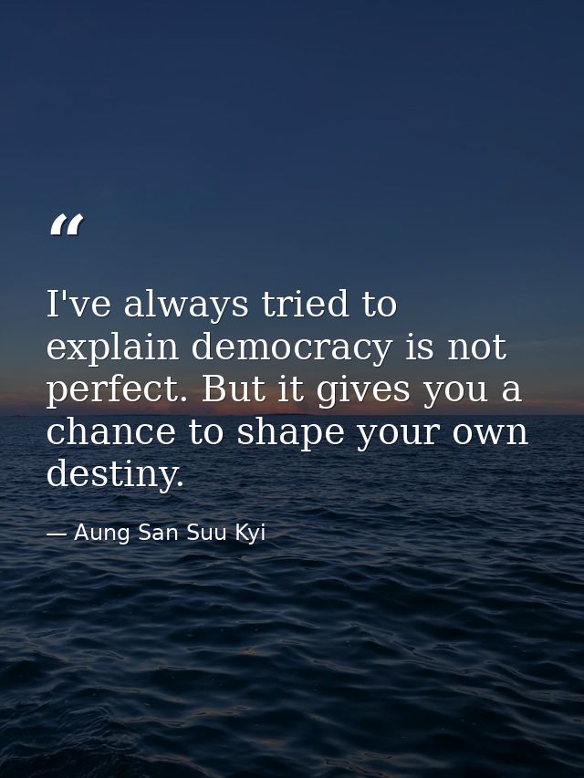 I've always tried to explain democracy is not perfect. But it gives you a chance to shape your own destiny. — Aung San Suu Kyi