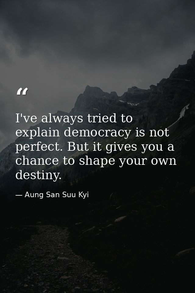 I've always tried to explain democracy is not perfect. But it gives you a chance to shape your own destiny. — Aung San Suu Kyi