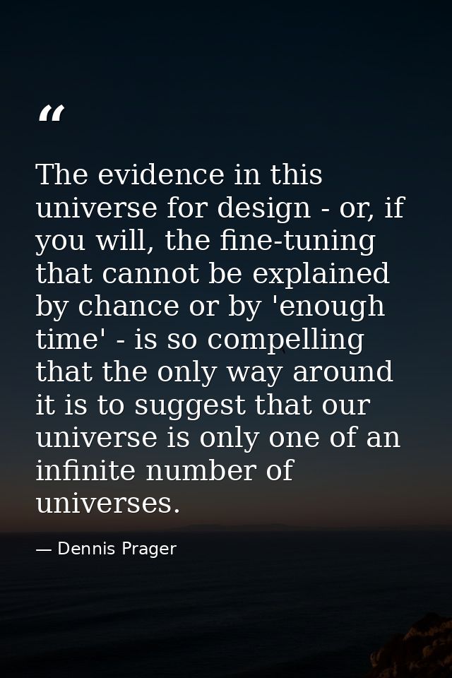 The evidence in this universe for design - or, if you will, the fine-tuning that cannot be explained by chance or by 'en — Dennis Prager