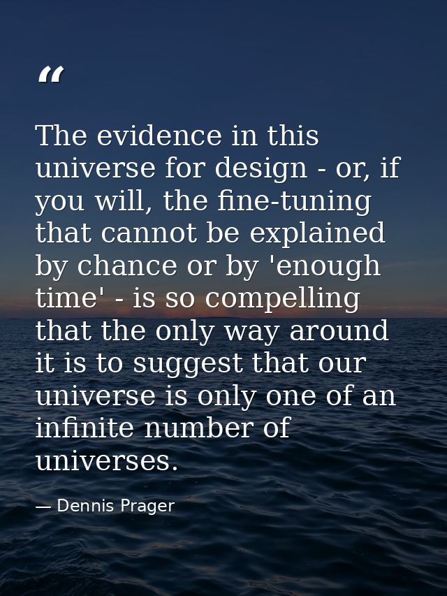 The evidence in this universe for design - or, if you will, the fine-tuning that cannot be explained by chance or by 'en — Dennis Prager