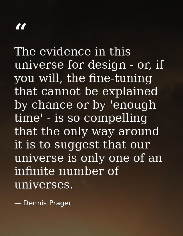 The evidence in this universe for design - or, if you will, the fine-tuning that cannot be explained by chance or by 'en — Dennis Prager