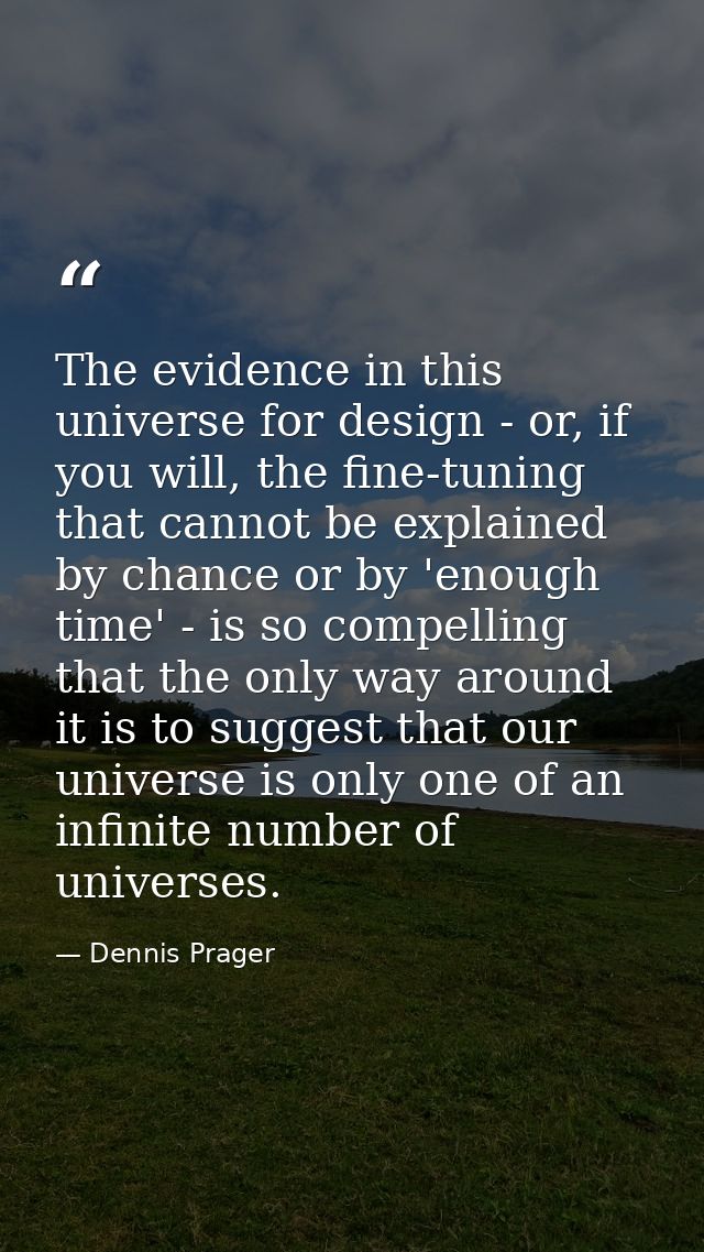The evidence in this universe for design - or, if you will, the fine-tuning that cannot be explained by chance or by 'en — Dennis Prager