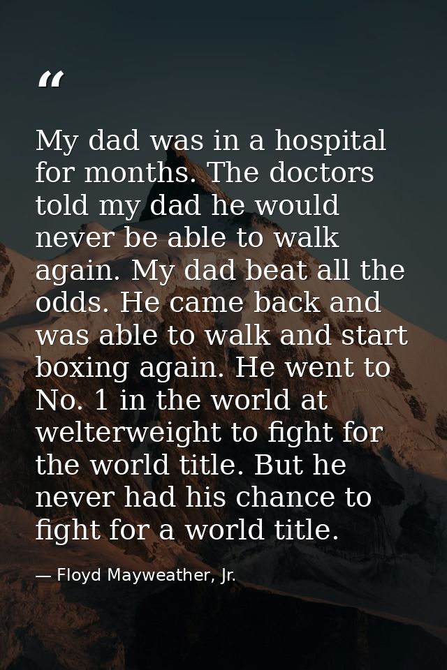 My dad was in a hospital for months. The doctors told my dad he would never be able to walk again. My dad beat all the o — Floyd Mayweather, Jr.