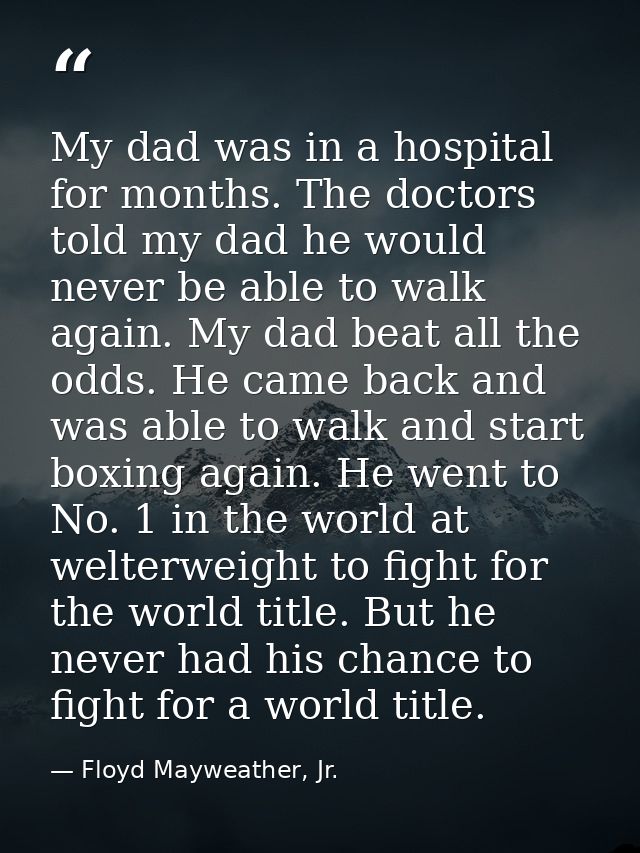 My dad was in a hospital for months. The doctors told my dad he would never be able to walk again. My dad beat all the o — Floyd Mayweather, Jr.