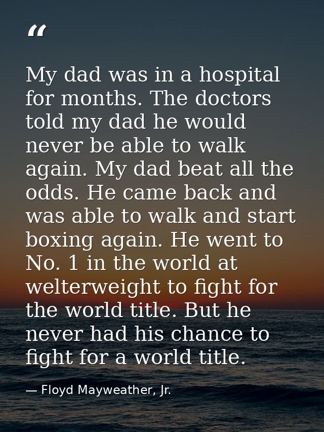 My dad was in a hospital for months. The doctors told my dad he would never be able to walk again. My dad beat all the o — Floyd Mayweather, Jr.