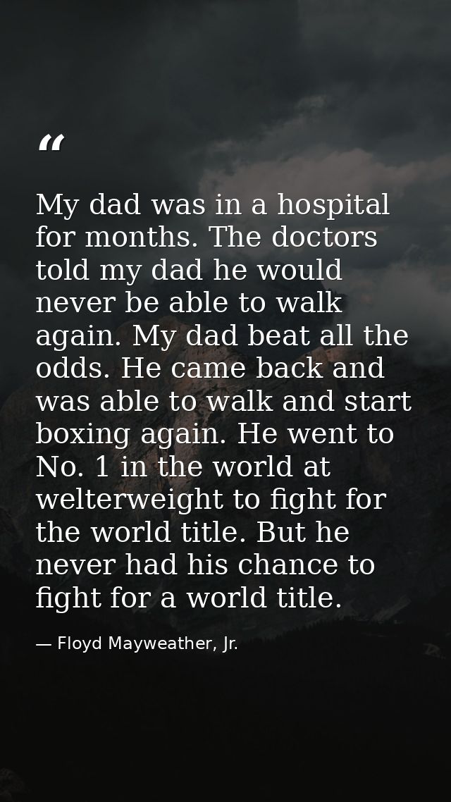 My dad was in a hospital for months. The doctors told my dad he would never be able to walk again. My dad beat all the o — Floyd Mayweather, Jr.
