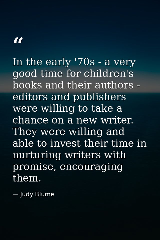 In the early '70s - a very good time for children's books and their authors - editors and publishers were willing to tak — Judy Blume