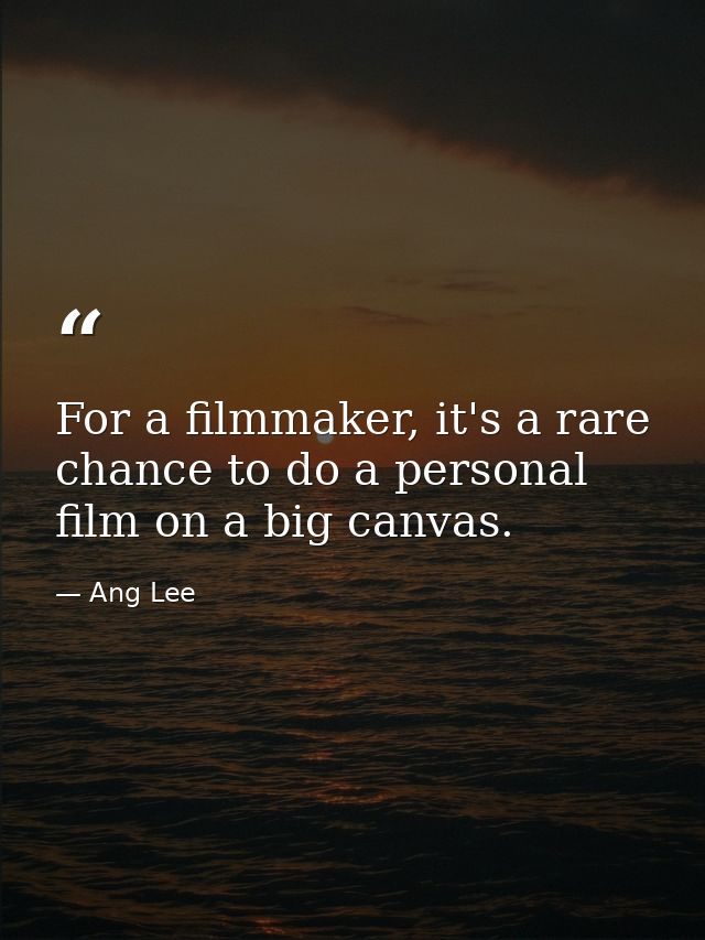 For a filmmaker, it's a rare chance to do a personal film on a big canvas. — Ang Lee