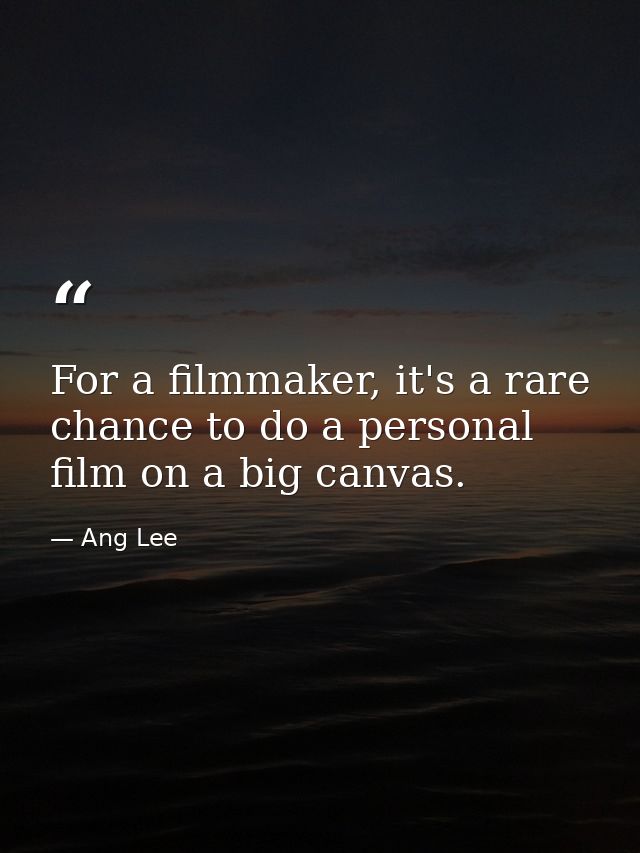 For a filmmaker, it's a rare chance to do a personal film on a big canvas. — Ang Lee
