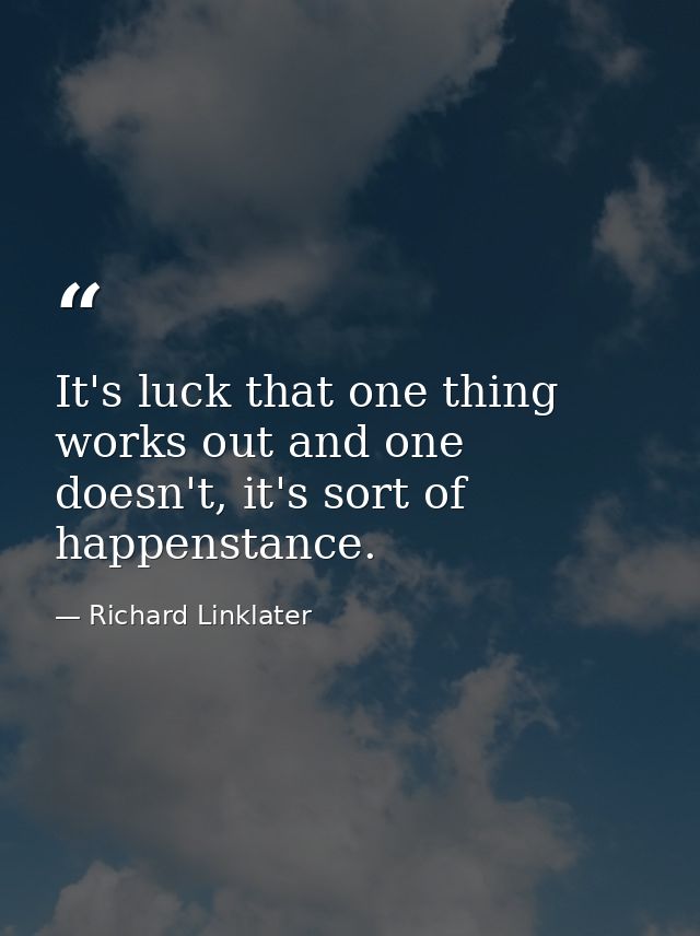 It's luck that one thing works out and one doesn't, it's sort of happenstance. — Richard Linklater
