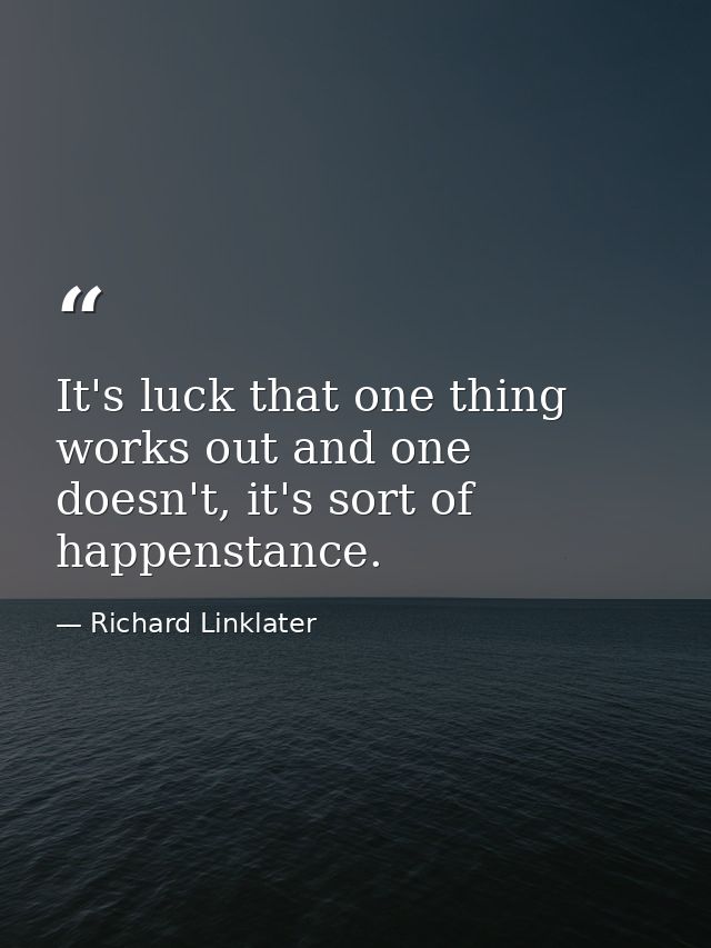 It's luck that one thing works out and one doesn't, it's sort of happenstance. — Richard Linklater