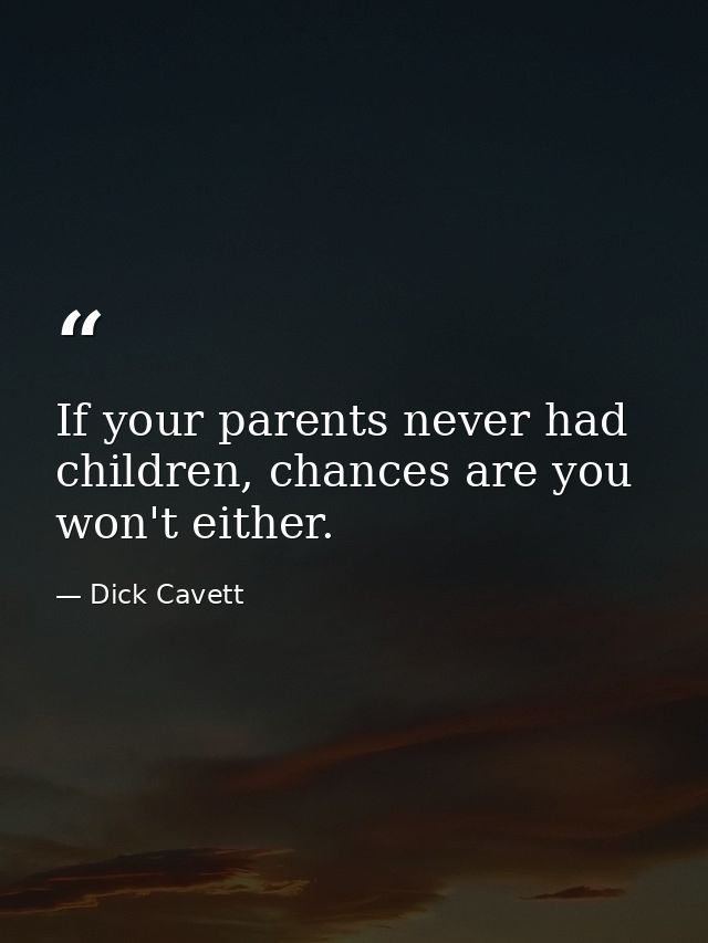 If your parents never had children, chances are you won't either. — Dick Cavett