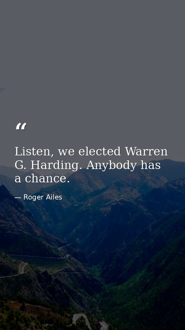 Listen, we elected Warren G. Harding. Anybody has a chance. — Roger Ailes