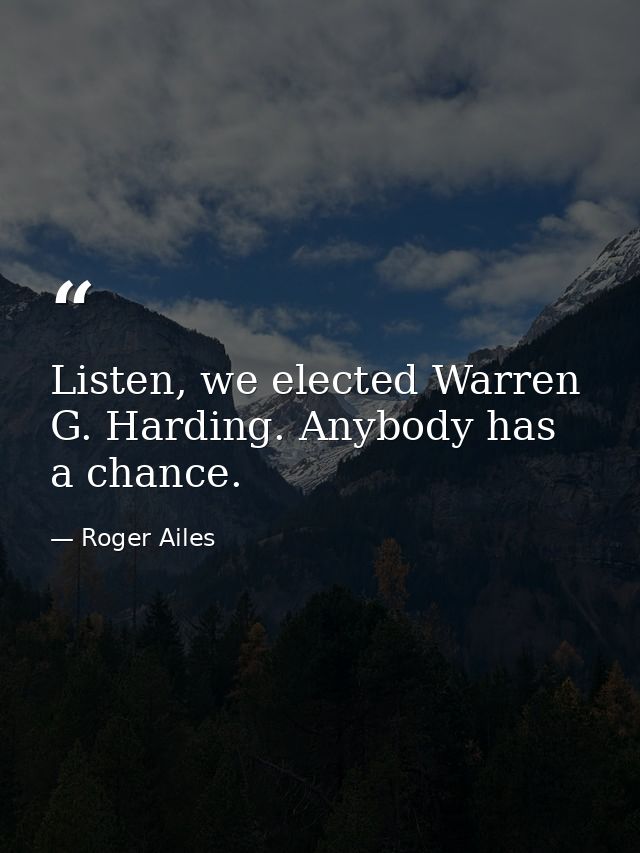Listen, we elected Warren G. Harding. Anybody has a chance. — Roger Ailes