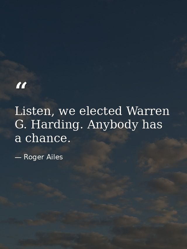 Listen, we elected Warren G. Harding. Anybody has a chance. — Roger Ailes