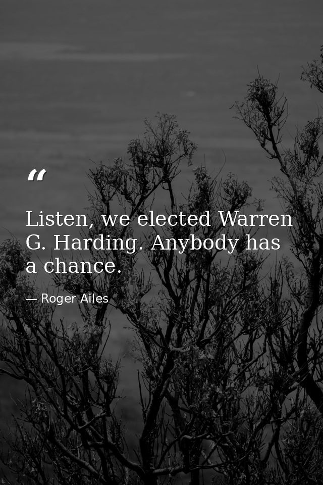 Listen, we elected Warren G. Harding. Anybody has a chance. — Roger Ailes