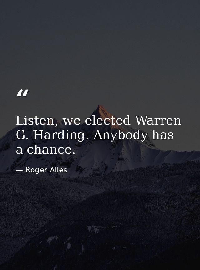 Listen, we elected Warren G. Harding. Anybody has a chance. — Roger Ailes