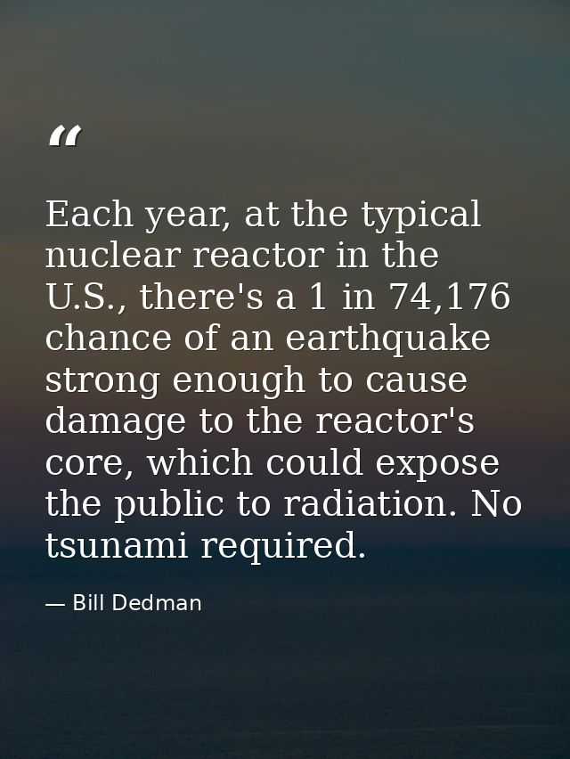Each year, at the typical nuclear reactor in the U.S., there's a 1 in 74,176 chance of an earthquake strong enough to ca — Bill Dedman