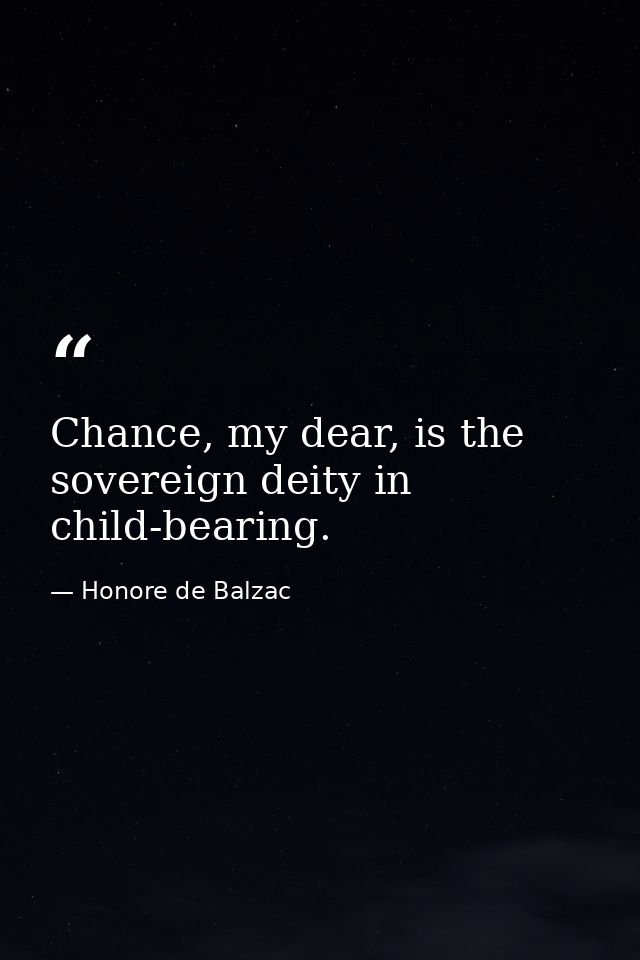 Chance, my dear, is the sovereign deity in child-bearing. — Honore de Balzac