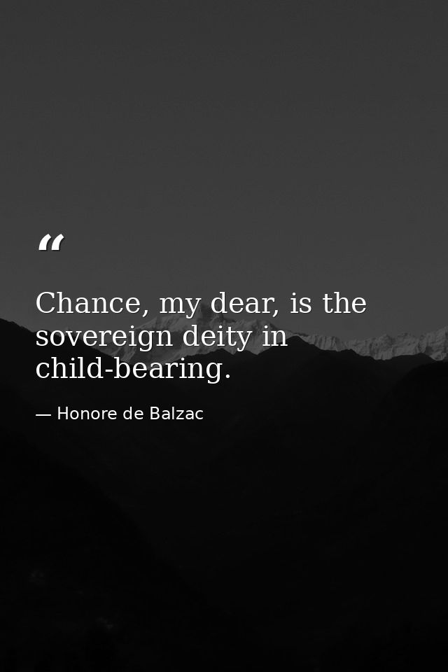 Chance, my dear, is the sovereign deity in child-bearing. — Honore de Balzac
