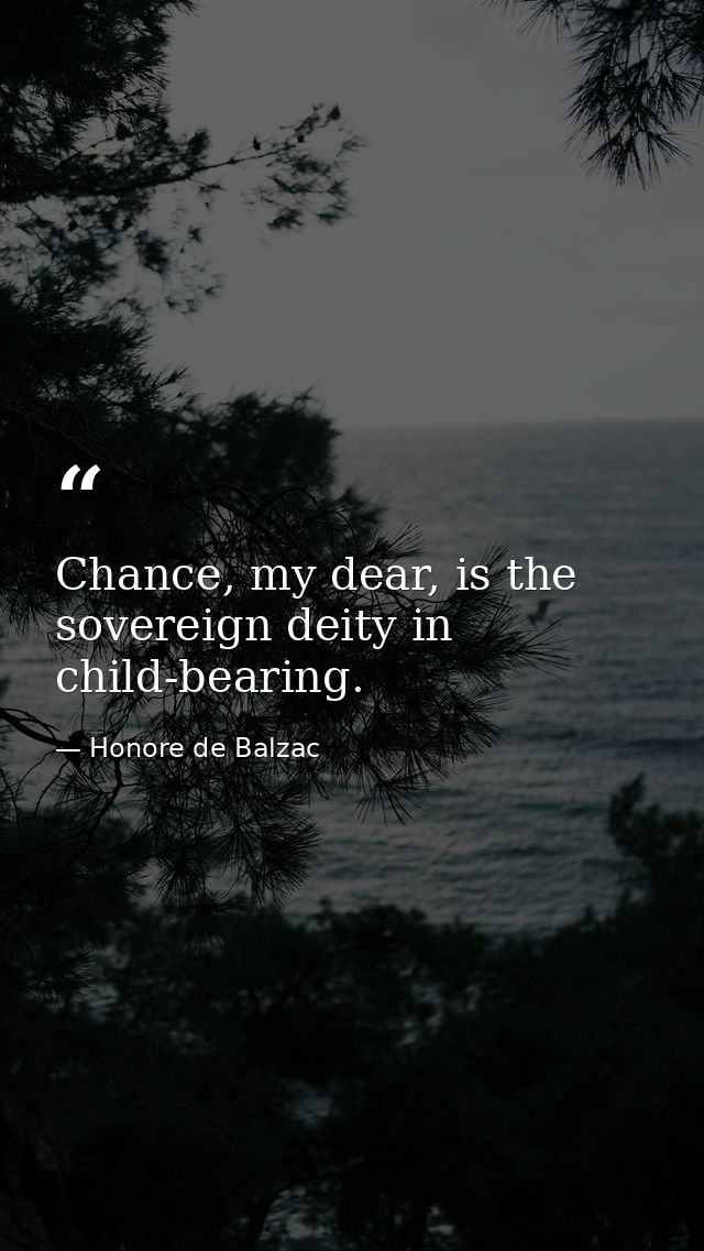 Chance, my dear, is the sovereign deity in child-bearing. — Honore de Balzac