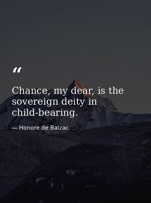Chance, my dear, is the sovereign deity in child-bearing. — Honore de Balzac