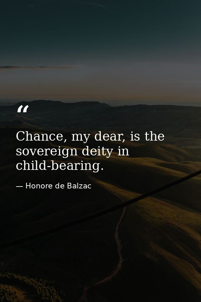 Chance, my dear, is the sovereign deity in child-bearing. — Honore de Balzac