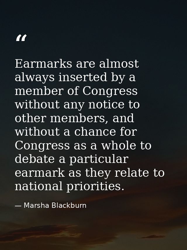 Earmarks are almost always inserted by a member of Congress without any notice to other members, and without a chance fo — Marsha Blackburn