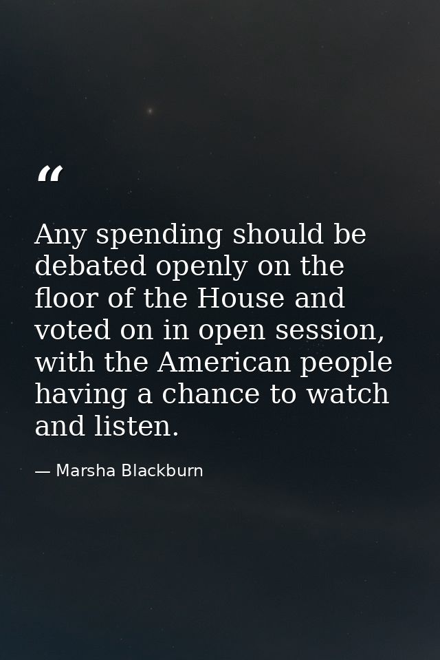 Any spending should be debated openly on the floor of the House and voted on in open session, with the American people h — Marsha Blackburn