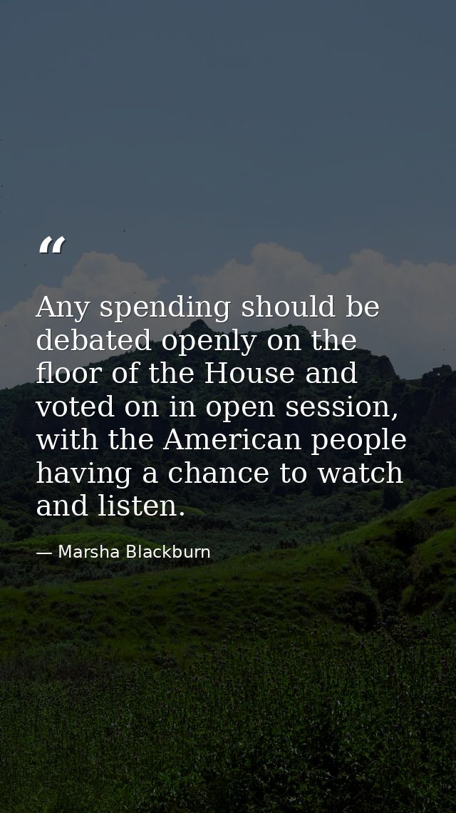 Any spending should be debated openly on the floor of the House and voted on in open session, with the American people h — Marsha Blackburn