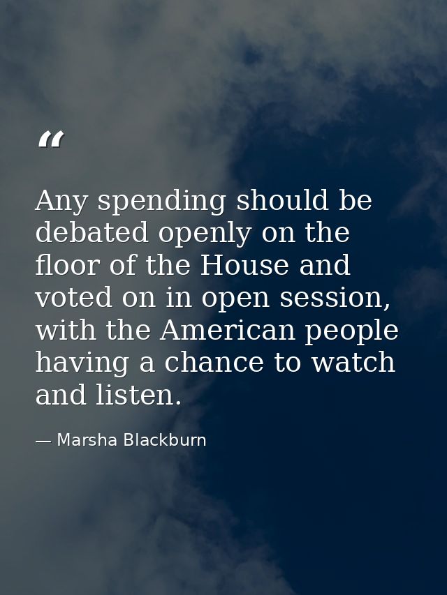 Any spending should be debated openly on the floor of the House and voted on in open session, with the American people h — Marsha Blackburn